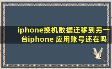 iphone换机数据迁移到另一台iphone 应用账号还在吗